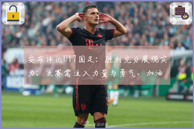 安布评论U17国足：胜利充分展现实力；决赛需注入力量与勇气，加油！