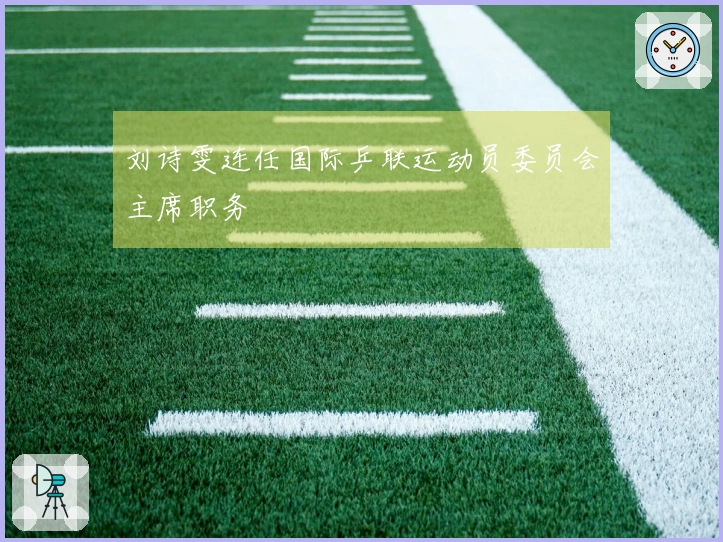 刘诗雯连任国际乒联运动员委员会主席职务