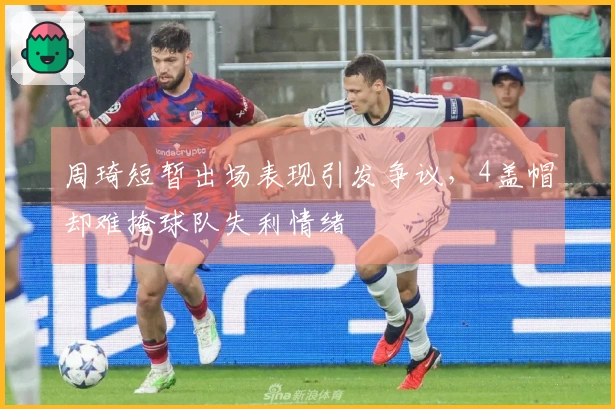 周琦短暂出场表现引发争议,4盖帽却难掩球队失利情绪